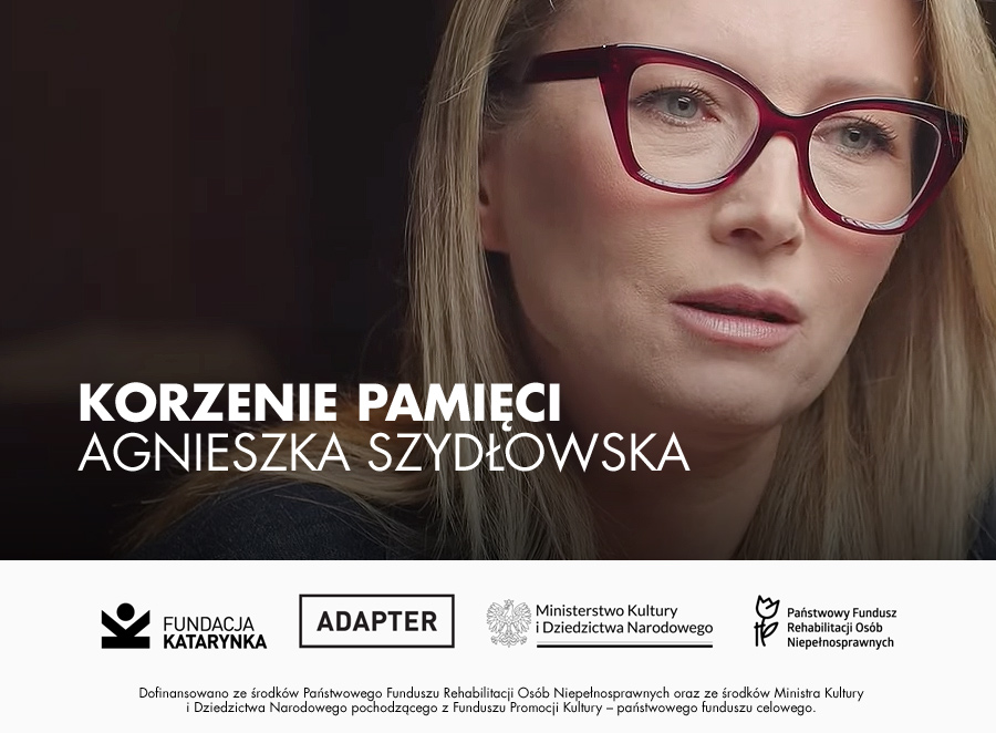 Kolorowe zdjęcie Agnieszki Szydłowskiej. Blondynka, na nosie ma okulary. Patrzy przed siebie zaniepokojonym wzrokiem. Poniżej biały pasek, na nim logotypy: Fundacja Katarynka, Adapter, Ministerstwo Kultury i Dziedzictwa Narodowego, Państwowy Fundusz Rehabilitacji Osób Niepełnosprawnych. Poniżej napis: Dofinansowano ze środków Państwowego Funduszu Rehabilitacji Osób Niepełnosprawnych oraz ze środków Ministra Kultury i Dziedzictwa Narodowego pochodzącego z Funduszu Promocji Kultury - państwowego funduszu celowego.