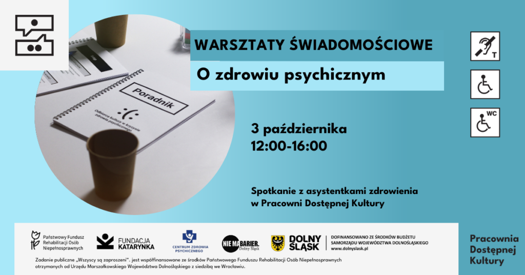 Kolorowa grafika zapowiadająca warsztaty świadomościowe o zdrowiu psychicznym. Po lewej kolorowe zdjęcie, na którym na stole leży poradnik o zdrowiu psychicznym. Obok niego stoi papierowy kubek. Poniżej logotypy: PFRON, Fundacja Katarynka, Centrum Zdrowia Psychicznego, Nie ma barier dolny śląsk, Dolny śląsk dofinansowano ze środków budżetu samorządu dolnośląskiego. Poniżej napis: Zadanie publiczne "Wszyscy są zaproszeni" jest współfinansowane ze środków Państwowego Funduszu Rehabilitacji Osób Niepełnosprawnych otrzymanych od Urzędu Marszałkowskiego Województwa Dolnośląskiego z siedzibą we Wrocławiu.