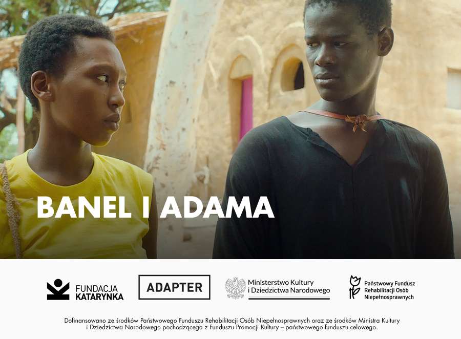 Kadr z filmu Banel i Adama. Banel i Adama wymieniają przenikliwe spojrzenia. Poniżej biały pasek, na nim logotypy: Fundacja Katarynka, Adapter, Ministerstwo Kultury i Dziedzictwa Narodowego, Państwowy Fundusz Rehabilitacji Osób Niepełnosprawnych. Poniżej napis: Dofinansowano ze środków Państwowego Funduszu Rehabilitacji Osób Niepełnosprawnych oraz ze środków Ministra Kultury i Dziedzictwa Narodowego pochodzącego z Funduszu Promocji Kultury - państwowego Funduszu Celowego.