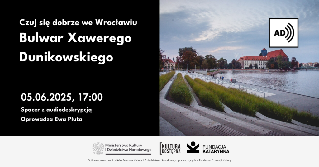 Po lewej na czarnym tle tekst: Czuj się dobrze we Wrocławiu Bulwar Xawerego Dunikowskiego piąty czerwca o siedemnastej. Spacer z audiodeskrypcją. Po prawej zdjęcie bulwaru. Na dole biała belka logotypowa. Logotypy MKiDN, Kultura Dostępna, Fundacja Katarynka.