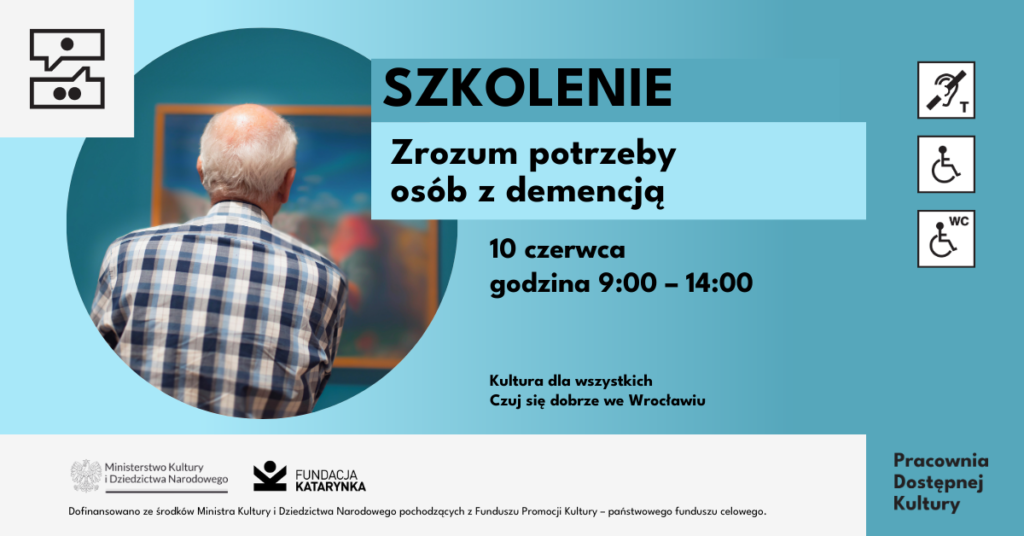 Grafika promująca szkolenie „Zrozum potrzeby osób z demencją”. Po lewej stronie zdjęcie starszego mężczyzny, seniora, ubranego w koszulę w kratę. Mężczyzna stoi tyłem i patrzy na obraz w galerii sztuki. Po prawej stronie, na niebieskim tle, duży napis: „Szkolenie – Zrozum potrzeby osób z demencją”. Poniżej informacja o terminie: dziesiątego czerwca, w godzinach od dziewiątej do czternastej. Niżej hasło: „Kultura dla wszystkich. Czuj się dobrze we Wrocławiu”. Na dole grafiki logotypy Ministerstwa Kultury i Dziedzictwa Narodowego oraz Fundacji Katarynka, wraz z informacją, że wydarzenie jest dofinansowane ze środków Funduszu Promocji Kultury – państwowego funduszu celowego. W prawym dolnym rogu napis Pracownia Dostępnej Kultury.